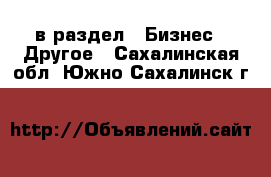  в раздел : Бизнес » Другое . Сахалинская обл.,Южно-Сахалинск г.